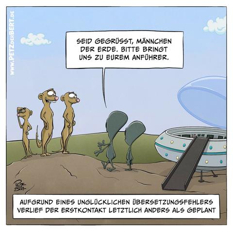 Cartoon:
Aus einem Ufo/Uap steigen zwei typische Außerirdische und treten vor eine Gruppe Erdmännchen: „Seid gegrüßt, Männchen der Erde. Bitte bringt uns zu eurem Anführer.“
Unterzeile: Aufgrund eines unglücklichen Übersetzungsfehlers verlief der Erstkontakt letztlich anders als geplant.