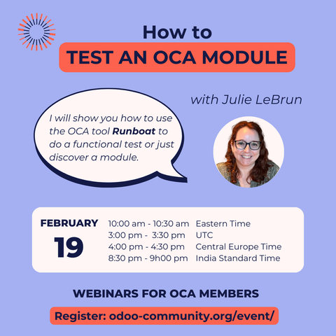How to test an OCA module with Julie LeBrun.
I will show you how to use the OCA tool Runboat to do a functional test or just discover a module.
February 19
ET: 10h00 am
UTC: 3h00 pm
CET: 4:00 pm
IST: 8h30 pm
Webinars for OCA members
Register: odoo-community.org/event/
