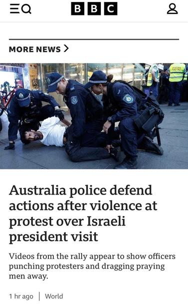 “The government invited Herzog to visit Australia after an antisemitic attack at Bondi Beach, saying it would help the Jewish community heal, despite objections from pro-Palestinian groups.
Fifteen people, including a ten-year-old girl, were killed on 14 December after two gunmen shot at crowds at an event celebrating the Jewish festival of Hanukkah.
Video footage of the protests outside Sydney's Town Hall and surrounding areas - police said 6,000 attended while organisers said it was 50,000 - appeared to show several physical confrontations between police and protesters, including officers punching protesters and dragging away Muslim men who were praying.”
source https://www.bbc.com/news/articles/cn0zed0dekgo