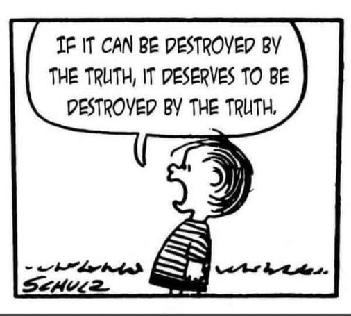 Linus from Charles Shultz’ ‘Peanuts’ cartoon shouting:

“IF IT CAN BE DESTROYED BY
THE TRUTH, IT DESERVES TO BE
DESTROYED BY THE TRUTH.”