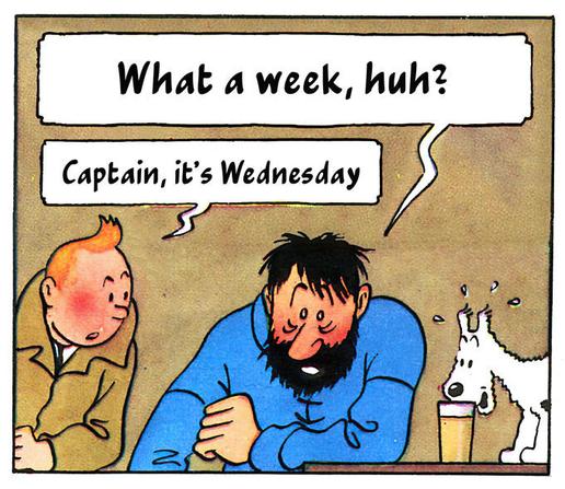 A single panel of a Tintin comic. A haggard man with messy black hair and beard stares downwards.
"What a week, huh?" he asks.
A young man with ginger hair looks at him.
"Captain, it's Wednesday" he replies.