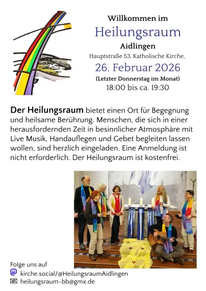 Willkommen im Heilungsraum Aidlingen 
Hauptstraße 53, Katholische Kirche, 
26. Februar 2026
Letzter Donnerstag im Monat 18:00 bis ca. 19:30

Der Heilungsraum bietet einen Ort für Begegnung und heilsame Berührung. Menschen, die sich in einer herausfordernden Zeit in besinnlicher Atmosphäre mit Live Musik, Handauflegen und Gebet begleiten lassen wollen, sind herzlich eingeladen. Eine Anmeldung ist nicht erforderlich. 
Der Heilungsraum ist kostenfrei.

Ein Bild vom Team vor dem Altar

Mastodon: https://kirche.social/@HeilungsraumAidlingen 
Email: heilungsraum-bb@gmx.de