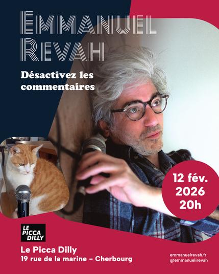 Affiche de spectacle
Emmanuel Revah - Désactivez les commentaires

Photo de Revah, regard dans le vide, qui tien un micro sur le côté.
Une autre photo de chat avec un micro

Les infos : 
12 fév 2026 20h
Le Picadilly
19 rue de la marine, Cherbourg