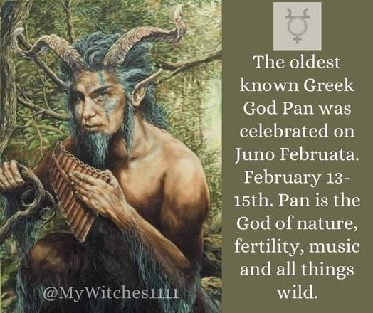 The oldest known Greek God Pan was celebrated on Juno Februata. February 13-15th. Pan is the God of nature, fertility, music and all things wild.
