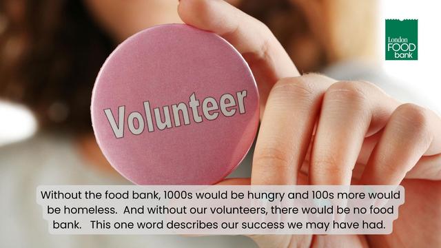 IMAGE: A pink button that says “Volunteer”.

TEXT: Without the food bank, 1000s would be hungry and 100s more would be homeless. And without our volunteers, there would be no food bank. This one word describes our success we may have had.