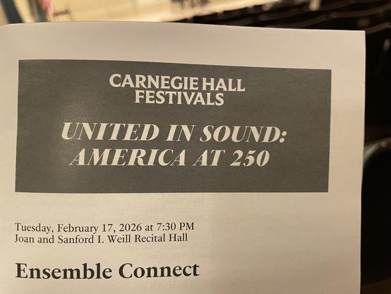 CARNEGIE HALL
FESTIVALS
UNITED IN SOUND:
AMERICA AT 250
Tuesday, February 17, 2026 at 7:30 PM
Joan and Sanford I. Weill Recital Hall
Ensemble Connect