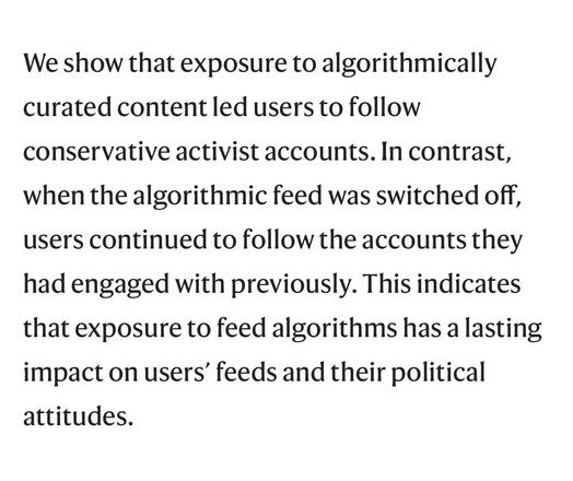 We show that exposure to algorithmically curated content led users to follow conservative activist accounts. In contrast, when the algorithmic feed was switched off, users continued to follow the accounts they had engaged with previously. This indicates that exposure to feed algorithms has a lasting impact on users' feeds and their political attitudes.