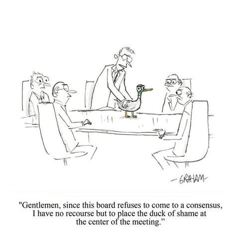 A cartoon illustration of a man placing an disgruntled looking duck in the middle of conference table. Caption reads "Gentlemen, since this board refuses to come to a consensus, I have no recourse but to place the duck of shame at the center of the meeting."
