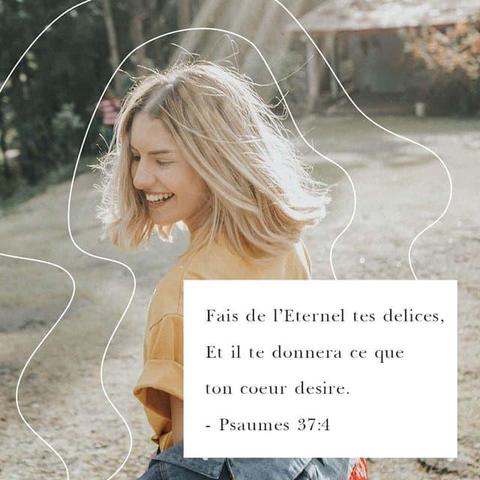 "Trouve ta joie dans le SEIGNEUR,
il te donnera ce que ton cœur désire." - Psaumes 37:4 (PDV2017)