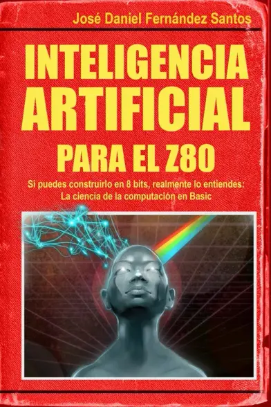 Book cover in Spanish,
Translation: Inteligencia Artificial para el Z80: Si puedes construirlo en 8 bits, realmente lo entiendes: La ciencia de la computación en BASIC
