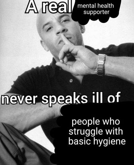 A real mental health supporter never speaks ill of people who struggle with basic hygiene