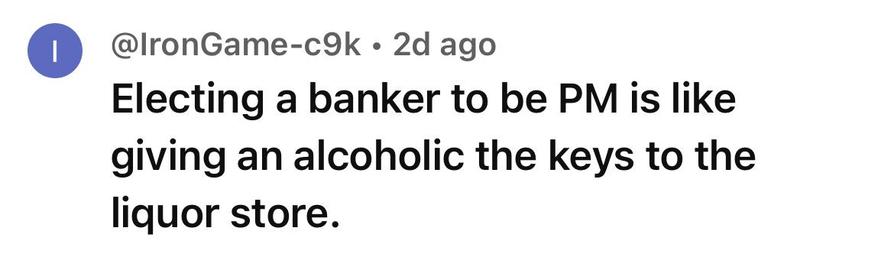 IronGame
Electing a banker to be PM is like
giving an alcoholic the keys to the
liquor store.