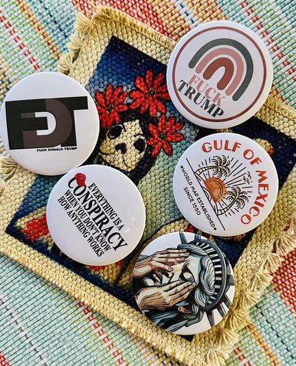 5-button pack from shop.beingliberal.org 
-FDT
-FUCK TRUMP
-GULF OF AMERICA
-crying Statue of Liberty
-EVERYTHING IS A
CONSPIRACY WHEN YOU DON'T KNOW HOW ANYTHING WORKS