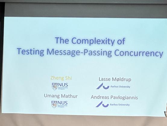 Title slide of a presentation.
Title: The Complexity of Testing Message-Passing Concurrency
Authors: Zhen Shi (NUS), Lasse Møldrup (Aarhus University), Umang Mathur (NUS), Andreas Pavlogiannis (Aarhus University)