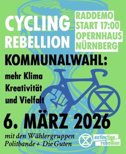 Grünes Plakat mit Zeichnung von Sanduhr, Fahrrad und xr-Zeichen. Text: Cycling Rebellion. Raddemo. Start 17.00 Opernhaus Nürnberg. Kommunalwahl: mehr Klima, Kreativität und Vielfalt. 6. März 2026
Mit den Wählergruppen  Politbande + Die Guten