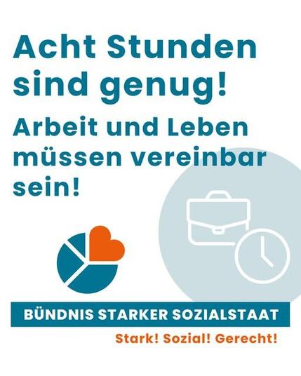 Acht Stunden sind genug! Arbeit und Leben müssen vereinbar sein!
Bündnis Starker Sozialstaat. Stark! Sozial! Gerecht!