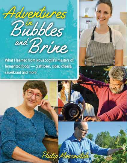 Book cover for Adventures in Bubbles and Brine: What I learned from Nova Scotia's masters of fermented foods - craft beer, cider, cheese, sauerkraut and more by Philip Moscovitch (Formac Publishing): Moscovitch demystifies the process of fermentation as he takes us on a fascinating, and often humorous, culinary adventure across Nova Scotia. https://formac.ca/product/adventures-in-bubbles-and-brine/