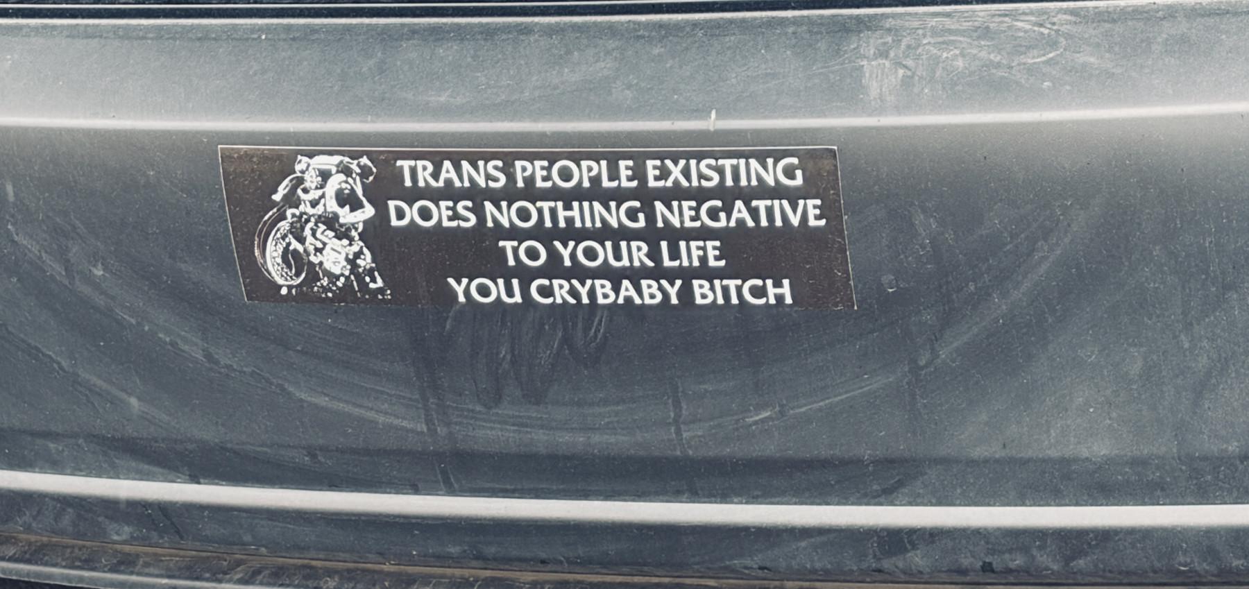 Trans people existing does nothing negative to your life, you crybaby bitch