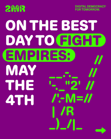 Das Sharepic hat diesen Text auf pinkem Untergrund:
2MR Digital Democracy For Tomorrow
On the best day to fight Empires: May the 4th
