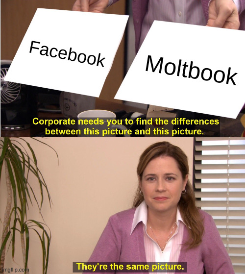 "They're the same picture" meme/macro from Office Space. First panel with two papers with "Facebook" on one and "Moltbook" the other. Caption: Corporate needs you to find the difference between these pictures. Second panel caption: They're the same picture