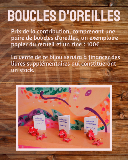 BOUCLES D'OREILLES
Prix de la contribution, comprenant une paire de boucles d'oreilles, un exemplaire papier du recueil et un zine : 100€
La vente de ce bijou servira a financer des livres supplémentaires qui constitueront un stock