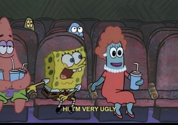 SpongeBob in a movie theatre telling a women fish sitting next to him “Hi, im very ugly”