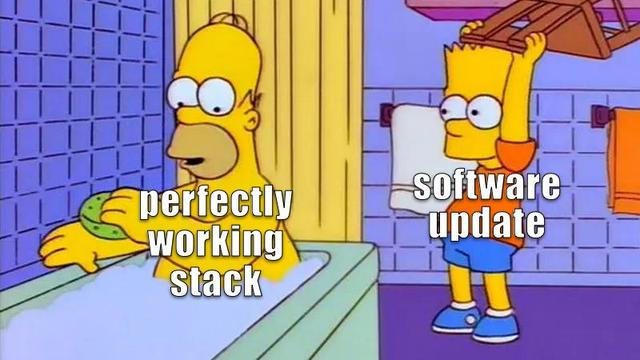 Simpsons meme of Bart (labelled Software Update) breaking a chair over Homers' (labelled perfectly working stack) back.
Credits: The Simpsons, "A Milhouse Divided" (S8 E6)