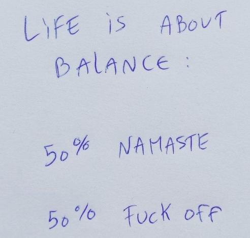 Paper with handwriting.
Life is about
balance:
50% Namaste
50% Fuck off