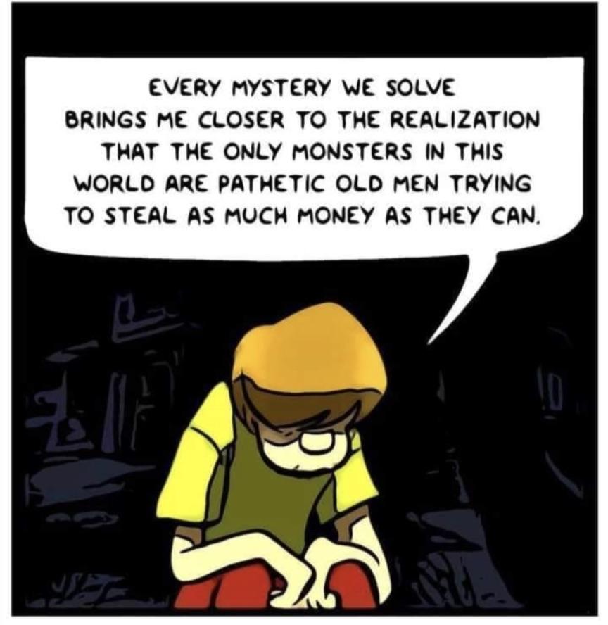 shaggy from scooby doo looking despondent every mystery we solve brings me closer to the realization that the only monsters in this world are pathetic old men trying to steal as much money as they can 