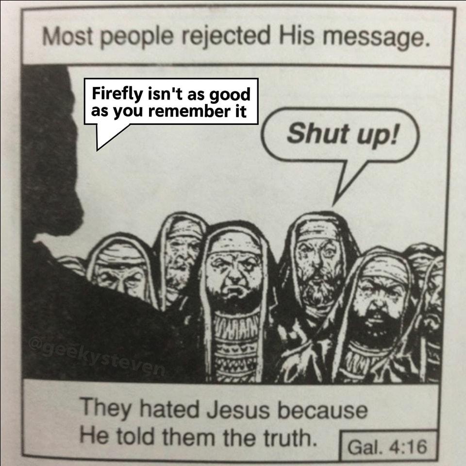 Chick tract reading "Most people rejected His message. They hated Jesus because He told them the truth." Comic has Jesus saying "Firefly isn't as good as you remember it" and a guy in the crowd yells "Shut up!"