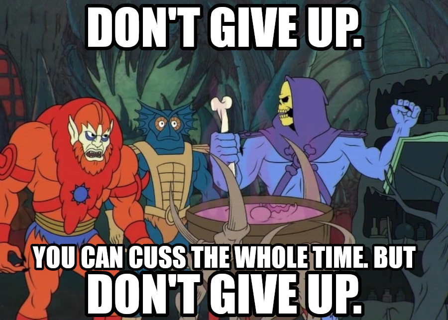 Don't give up. You can cuss the whole time. But don't give up. Says Skeletor inventing new curses just to keep himself going.