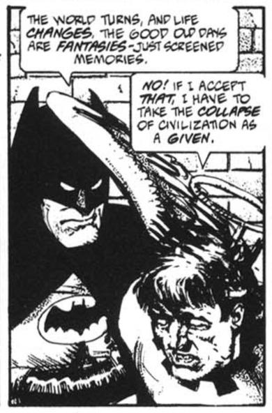 Batman: The world turns and life changes. The good old days are fantasies - just screened memories
Civic Virtue: No! If I accept that, I have to take the collapse of civilization as a given.