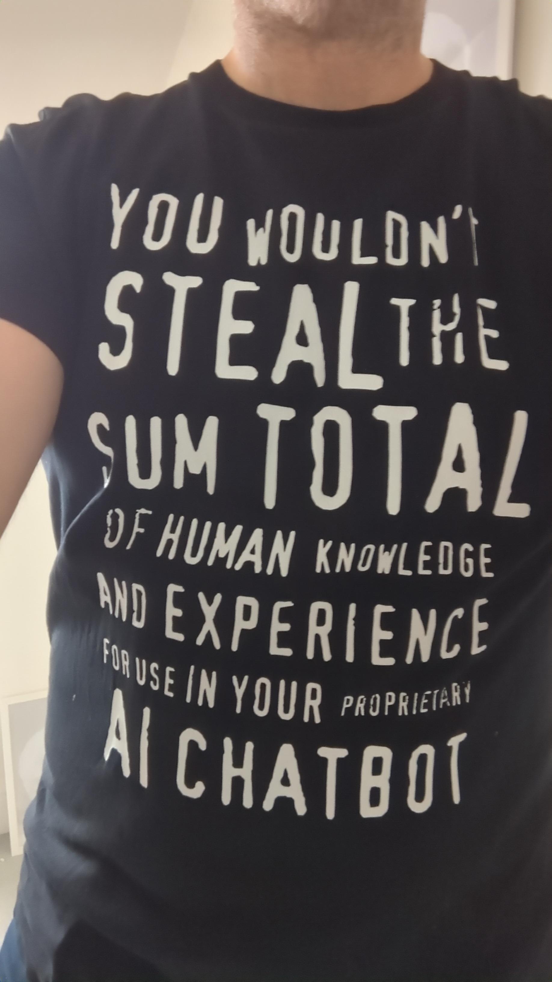 A black T-shirt with white writing, in the style of an "anti-piracy" warning: You wouldn't steal the sum total of human knowledge and experience for use in your proprietary AI chatbit