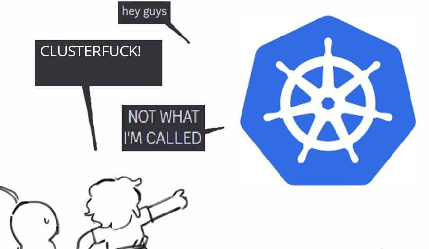 Kubernetes: hey guys  Person pointing at it: CLUSTERFUCK! Kubernetes: not what I'm called!