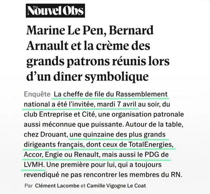 Article du Nouvel Obs  Marine Le Pen, Bernard Arnault et la crème des grands patrons réunis lors d'un dîner symbolique. La cheffe de file du RN a été l'invitée, mardi 7 avril, par une organisation patronale. Autour de la table, chez Drouant, une quinzaine des plus grands dirigeants français, dont ceux de TotalEnergies ou LVMH.