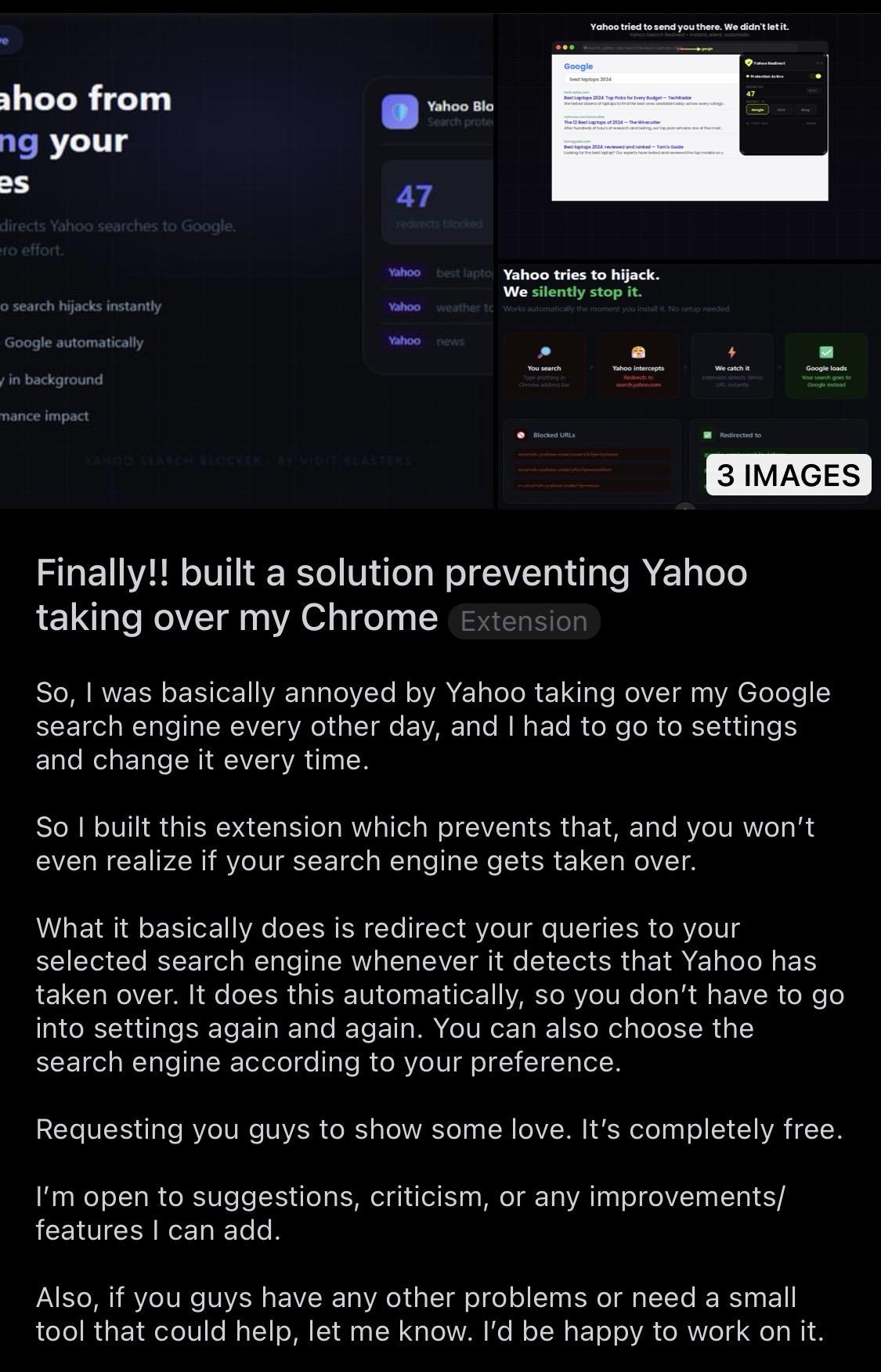 screenshot of a reddit post titled "finally!! built a solution preventing yahoo taking over my chrome". the text reads: "so, i was basically annoyed by yahoo taking over my google search engine every other day, and i had to go to settings and change it every time. so i built this extension which prevents that, and you won’t even realize if your search engine gets taken over. what it basically does is redirect your queries to your selected search engine whenever it detects that yahoo has taken over. it does this automatically, so you don’t have to go into settings again and again. you can also choose the search engine according to your preference. requesting you guys to show some love. it’s completely free. i’m open to suggestions, criticism, or any improvements/features i can add. also, if you guys have any other problems or need a small tool that could help, let me know. i’d be happy to work on it." the image at the top also shows text including "yahoo tries to hijack. we silently stop it." and a counter showing "47 redirects blocked."