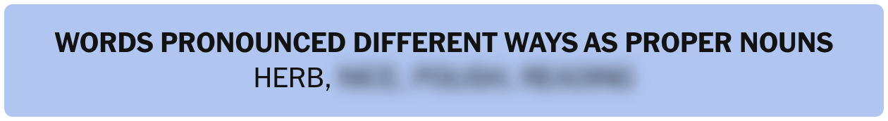 Words pronounced different ways as proper nouns: Herb (and three others blurred out to avoid spoilers)
