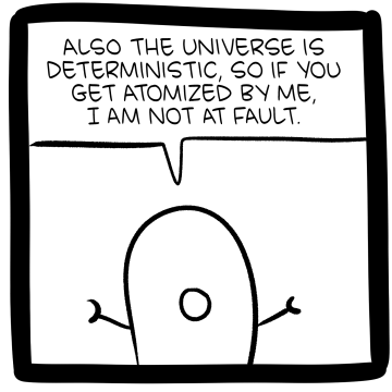 vaguely teardrop-shaped one-eyed robot says: "Also the universe is deterministic, so if you get atomized by me, I am not at fault."