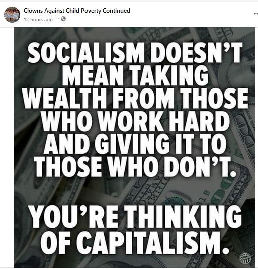 SOCIALISM DOESN°'T MEAN TAKING WEALTH FROM THOSE WHO WORK HARD AND GIVING IT TO THOSE WHO DON'T YOU'RE THINKING OF CAPITALISM.