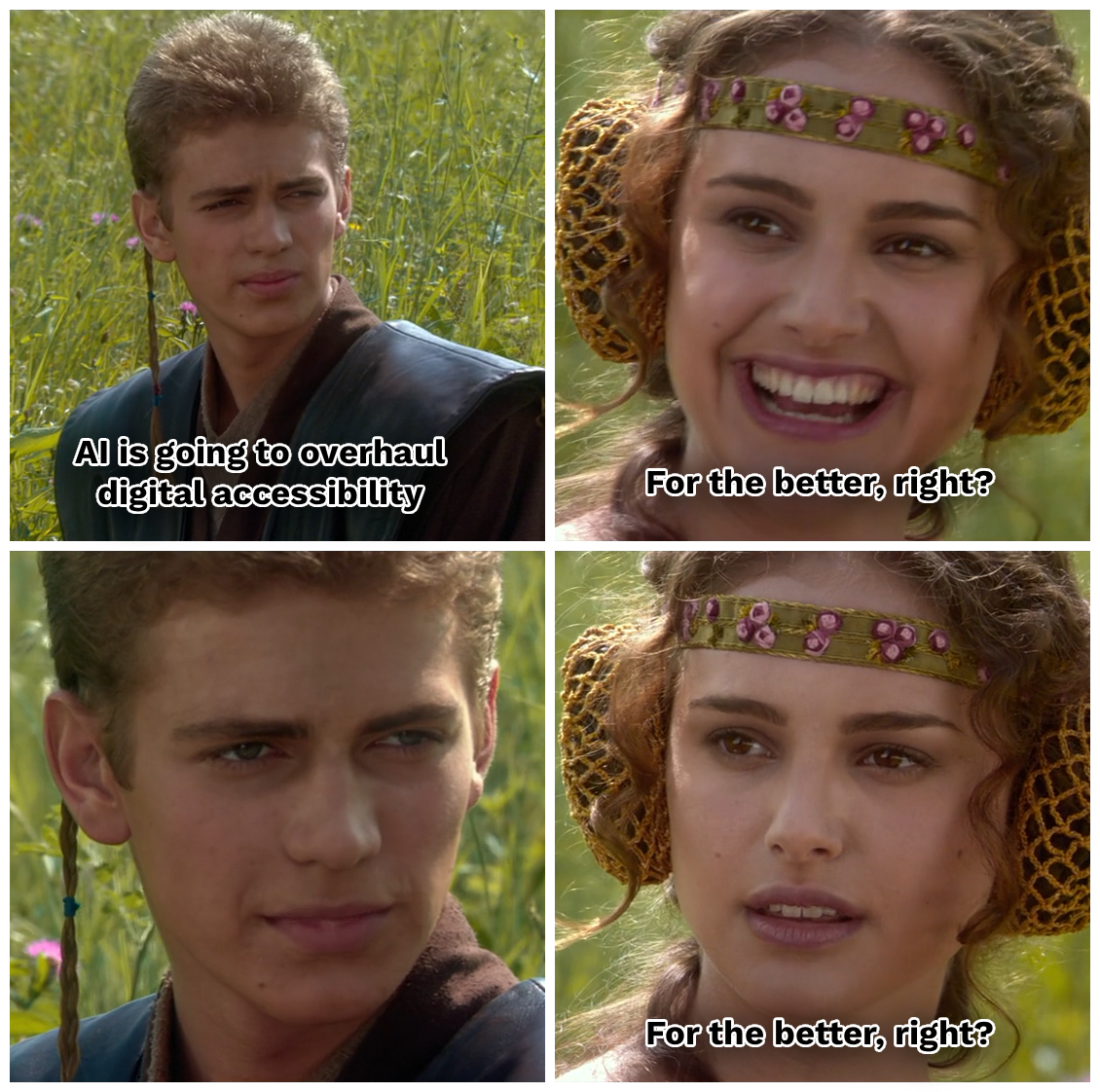 Four-panel Star Wars-based meme. Anakin says, 'AI is going to overhaul digital accessibility.' Padmé smiles and asks, 'For the better, right?' In the third panel, Anakin stares back silently with a grim expression. In the final panel, Padmé looks concerned and repeats, 'For the better, right?'