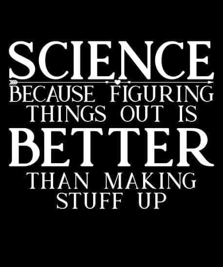 SCIENCE BECAUSE FIGURING THINGS OUT IS BETTER THAN MAKING STUFF UP