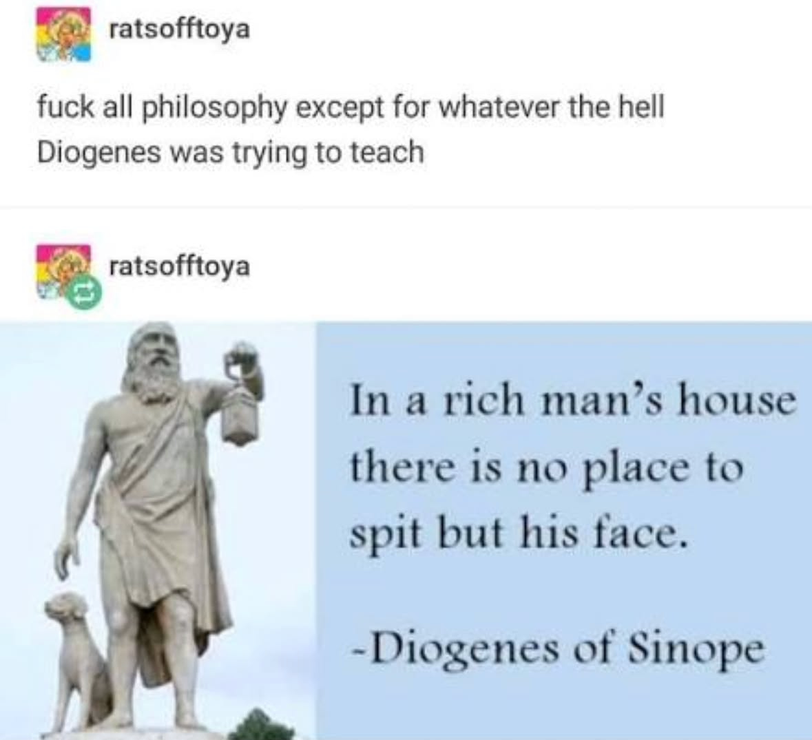 tumblr post by ratsofftoya fuck all philosophy except for whatever the hell Diogenes was trying to teach (statue of Diogenes) In a rich man's house there is no place to spit but his face. -Diogenes of Sinope