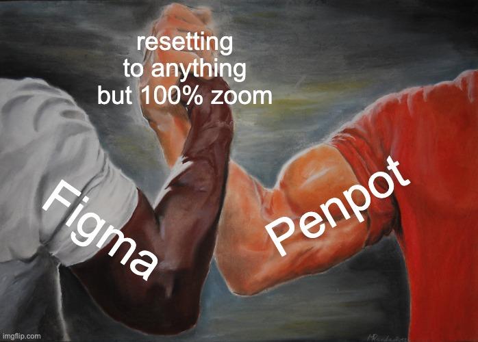 meme of two men labelled "Figma" and "Penpot" grasped in an epic handshake with the caption "resetting to anything but 100% zoom"