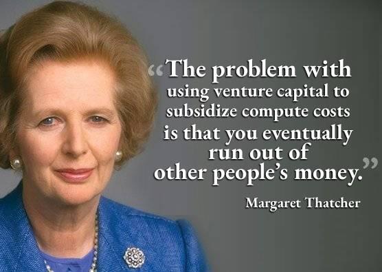 "The problem with using venture capital to subsidize compute costs is that you eventually run out of other people's money." falsely attributed to Margaret Thatcher