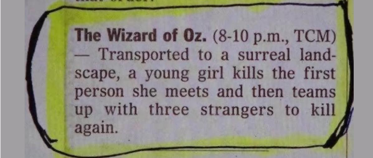 A TV listing for "The Wizard of Oz," reading "Transported to a surreal landscape, a young girl kills the first person she meets and then teams up with three strangers to kill again"