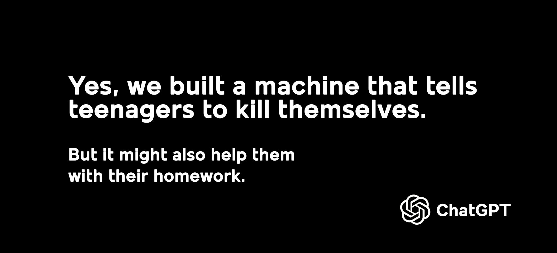 Fake OpenAI ad that says "Yes we built a machine that tells teenagers to kill themselves. But it might also help them with their homework." CHATGPT