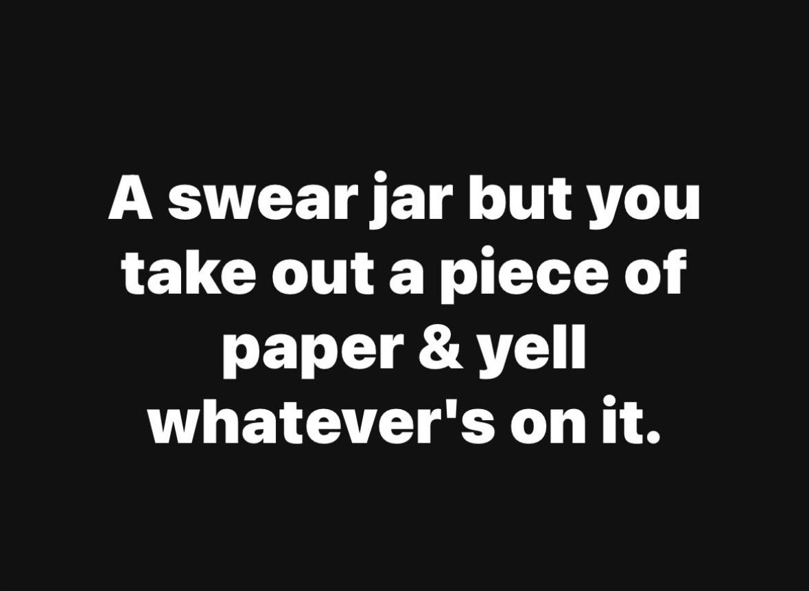 "A swear jar but you take out a piece of paper and yell whatever's on it."