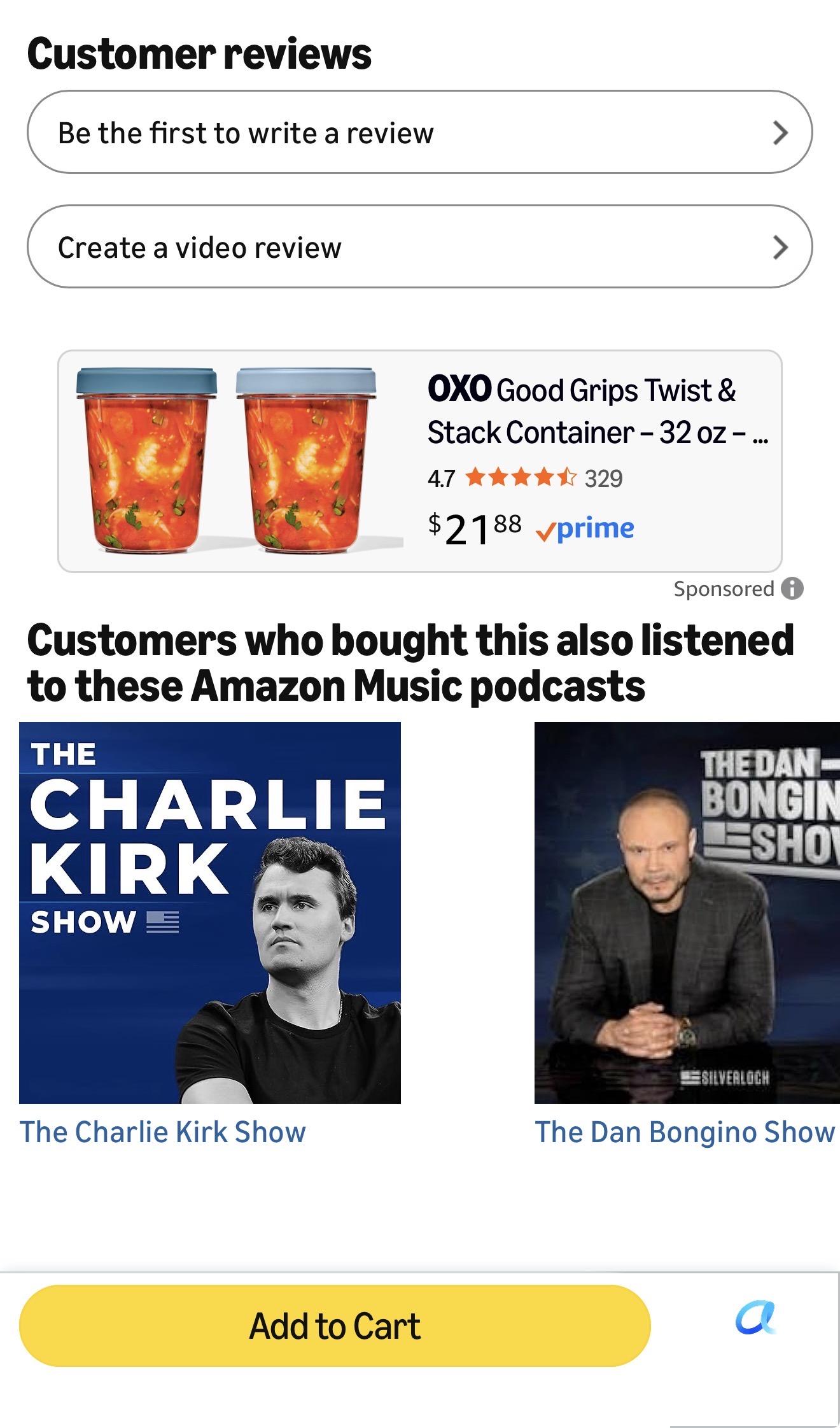 Customer reviews Be the first to write a review Create a video review OXO Good Grips Twist & Stack Container - 32 oz - ... 4.7 ***** 329 $2188 vprime Sponsored 6 Customers who bought this also listened to these Amazon Music podcasts THE CHARLIE KIRK SHOWE THE DAN BONGIN LESHO The Charlie Kirk Show ESILVERLOCH The Dan Bongino Show Add to Cart