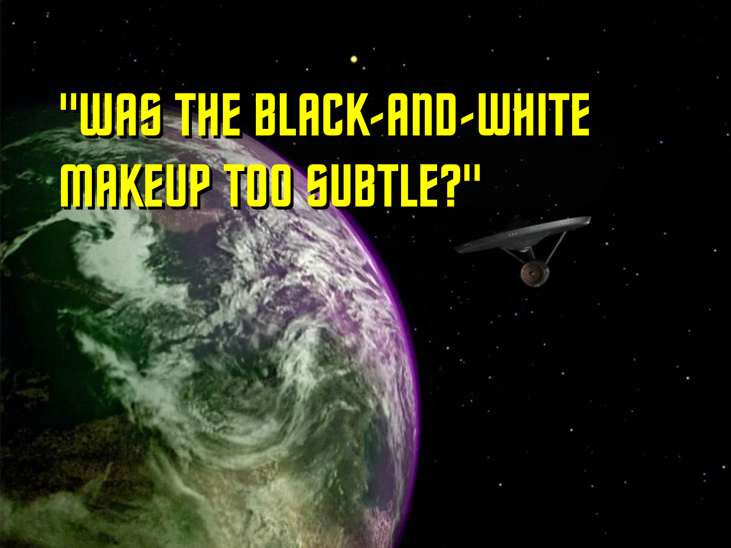 A Star Trek title card from TOS. The Enterprise orbits a planet. The title reads: "WAS THE BLACK-AND-WHITE MAKEUP TOO SUBTLE?"
