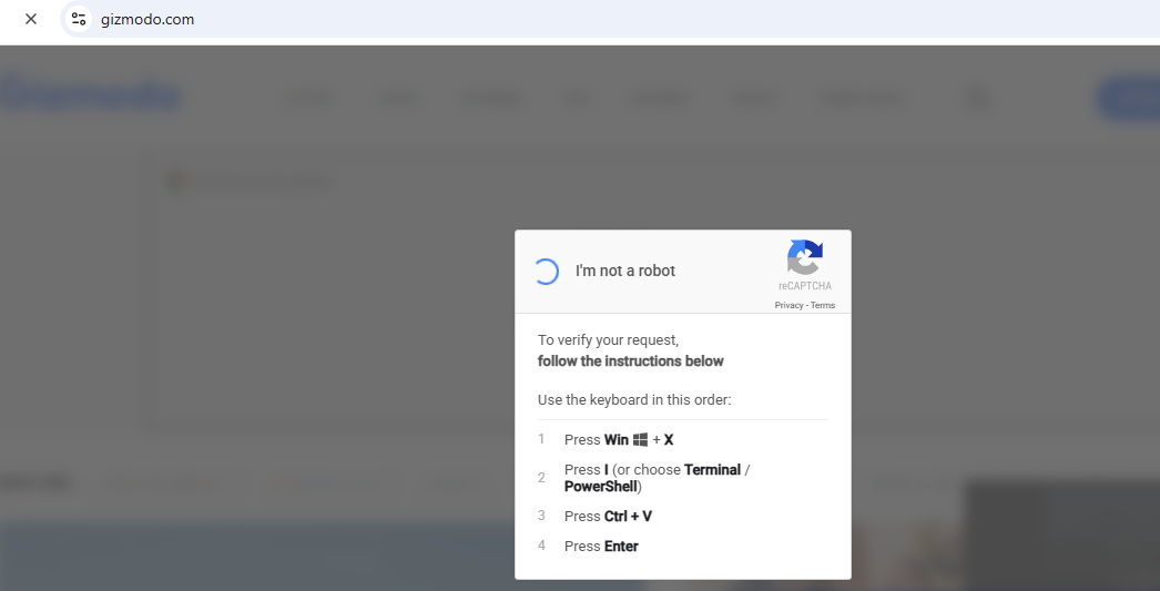 Gizmodo.com has a fake captcha that says I am not a robot to verify your request, follow the instructions below use the keyboard in this order press windows key + x press or choose Terminal/Powershell Press Ctrl-V Press Enter